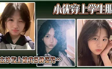 【学生萝莉】小优穿上学生服，在沙发上被我各种姿势艹