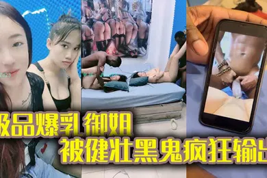 【厂牌经典】黑鬼草嫩妹极品爆乳御姐被健壮黑鬼疯狂输出20Cm大粗屌顶宫抽射